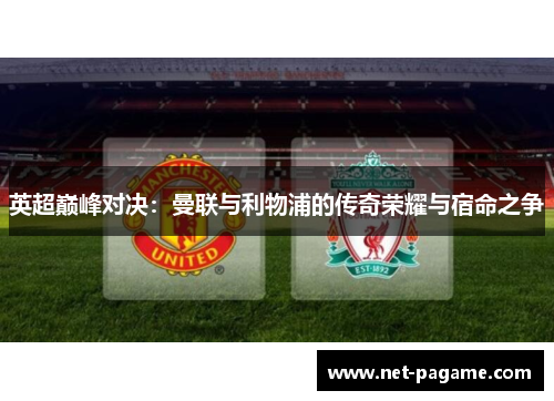 英超巅峰对决：曼联与利物浦的传奇荣耀与宿命之争