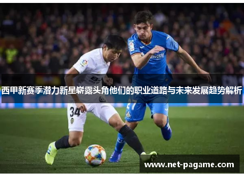 西甲新赛季潜力新星崭露头角他们的职业道路与未来发展趋势解析