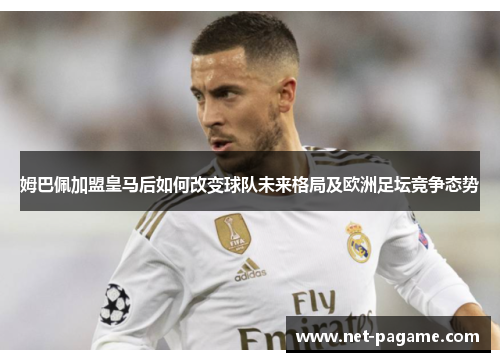 姆巴佩加盟皇马后如何改变球队未来格局及欧洲足坛竞争态势