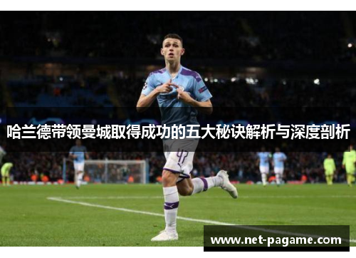 哈兰德带领曼城取得成功的五大秘诀解析与深度剖析