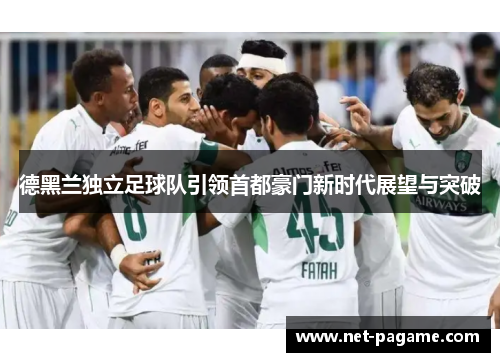 德黑兰独立足球队引领首都豪门新时代展望与突破 德黑兰独立足球队引领首都豪门新时代展望与突破