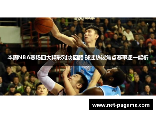 本周NBA赛场四大精彩对决回顾 球迷热议焦点赛事逐一解析