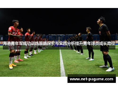 海港青年军成功训练策略探索与实践分析提升青年球员成长路径 海港青年军成功训练策略探索与实践分析提升青年球员成长路径