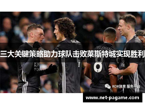 三大关键策略助力球队击败莱斯特城实现胜利