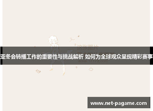 亚冬会转播工作的重要性与挑战解析 如何为全球观众呈现精彩赛事 亚冬会转播工作的重要性与挑战解析 如何为全球观众呈现精彩赛事