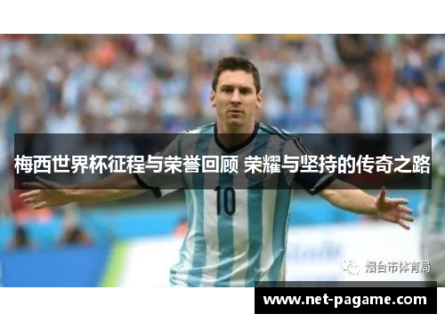 梅西世界杯征程与荣誉回顾 荣耀与坚持的传奇之路
