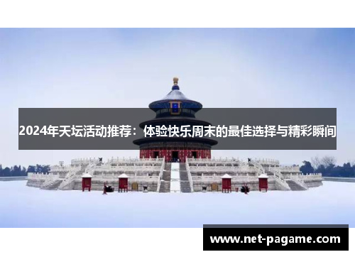 2024年天坛活动推荐:体验快乐周末的最佳选择与精彩瞬间 2024年天坛活动推荐:体验快乐周末的最佳选择与精彩瞬间