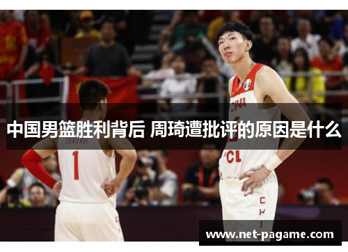 中国男篮胜利背后 周琦遭批评的原因是什么 中国男篮胜利背后 周琦遭批评的原因是什么