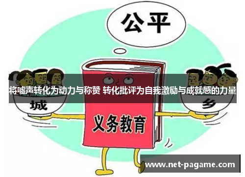 将嘘声转化为动力与称赞 转化批评为自我激励与成就感的力量 将嘘声转化为动力与称赞 转化批评为自我激励与成就感的力量