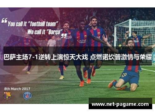 巴萨主场7-1逆转上演惊天大戏 点燃诺坎普激情与荣耀