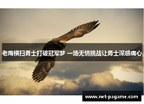 老鹰横扫勇士打破冠军梦 一场无情挑战让勇士深感痛心
