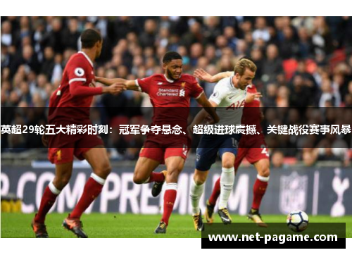 英超29轮五大精彩时刻:冠军争夺悬念、超级进球震撼、关键战役赛事风暴 英超29轮五大精彩时刻:冠军争夺悬念、超级进球震撼、关键战役赛事风暴