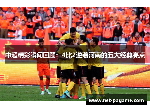 中超精彩瞬间回顾:4比2逆袭河南的五大经典亮点 中超精彩瞬间回顾:4比2逆袭河南的五大经典亮点