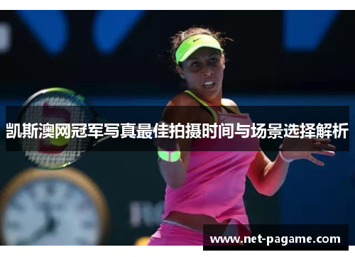 凯斯澳网冠军写真最佳拍摄时间与场景选择解析