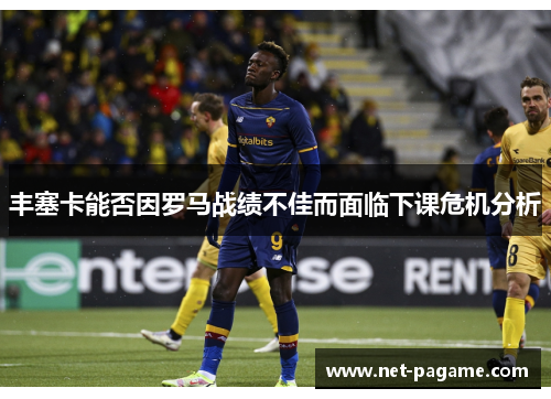丰塞卡能否因罗马战绩不佳而面临下课危机分析 丰塞卡能否因罗马战绩不佳而面临下课危机分析
