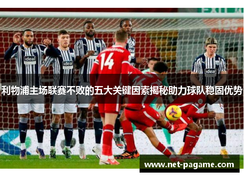 利物浦主场联赛不败的五大关键因素揭秘助力球队稳固优势