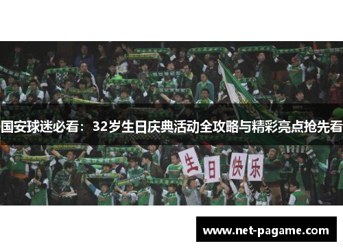 国安球迷必看:32岁生日庆典活动全攻略与精彩亮点抢先看 国安球迷必看:32岁生日庆典活动全攻略与精彩亮点抢先看