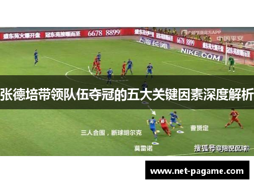 张德培带领队伍夺冠的五大关键因素深度解析 张德培带领队伍夺冠的五大关键因素深度解析