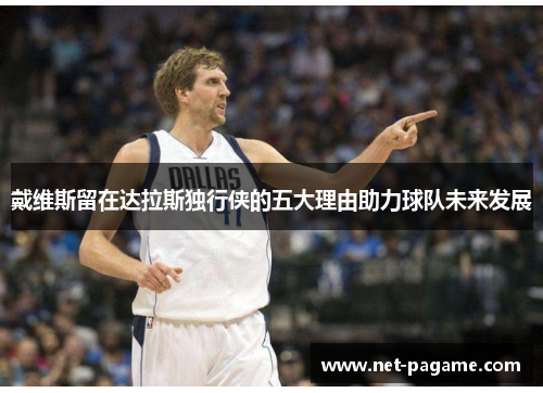 戴维斯留在达拉斯独行侠的五大理由助力球队未来发展 戴维斯留在达拉斯独行侠的五大理由助力球队未来发展