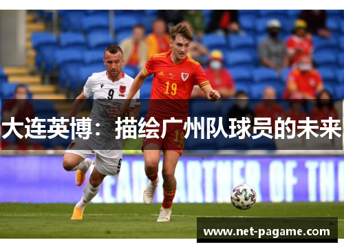 大连英博:描绘广州队球员的未来 大连英博:描绘广州队球员的未来
