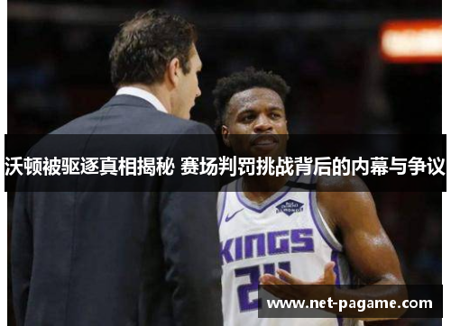 沃顿被驱逐真相揭秘 赛场判罚挑战背后的内幕与争议 沃顿被驱逐真相揭秘 赛场判罚挑战背后的内幕与争议