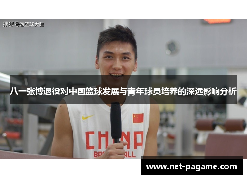八一张博退役对中国篮球发展与青年球员培养的深远影响分析