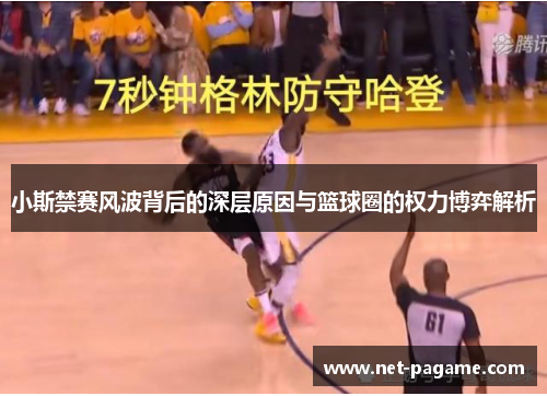 小斯禁赛风波背后的深层原因与篮球圈的权力博弈解析