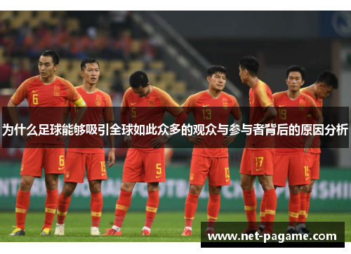 为什么足球能够吸引全球如此众多的观众与参与者背后的原因分析