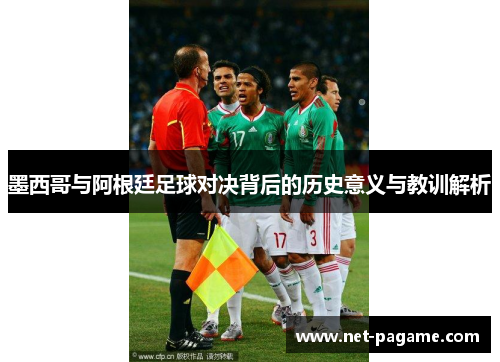 墨西哥与阿根廷足球对决背后的历史意义与教训解析