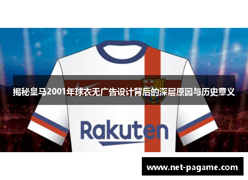 揭秘皇马2001年球衣无广告设计背后的深层原因与历史意义