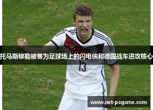 托马斯穆勒被誉为足球场上的闪电侠和德国战车进攻核心 托马斯穆勒被誉为足球场上的闪电侠和德国战车进攻核心