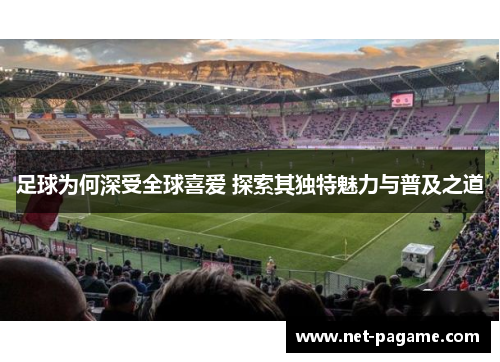 足球为何深受全球喜爱 探索其独特魅力与普及之道 足球为何深受全球喜爱 探索其独特魅力与普及之道