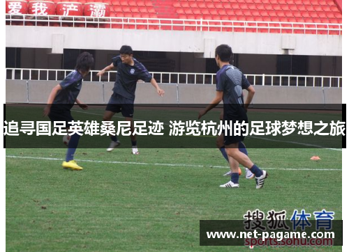追寻国足英雄桑尼足迹 游览杭州的足球梦想之旅
