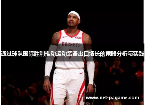 通过球队国际胜利推动运动装备出口增长的策略分析与实践 通过球队国际胜利推动运动装备出口增长的策略分析与实践