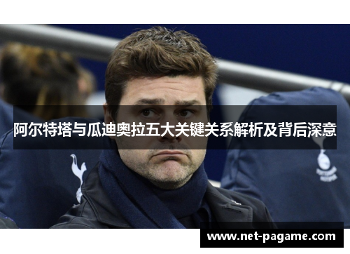 阿尔特塔与瓜迪奥拉五大关键关系解析及背后深意