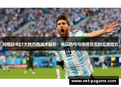 阿根廷4比1大胜巴西战术解析:高压防守与快速反击的完美结合 阿根廷4比1大胜巴西战术解析:高压防守与快速反击的完美结合