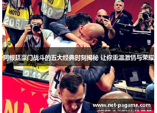 阿根廷豪门战斗的五大经典时刻揭秘 让你重温激情与荣耀 阿根廷豪门战斗的五大经典时刻揭秘 让你重温激情与荣耀