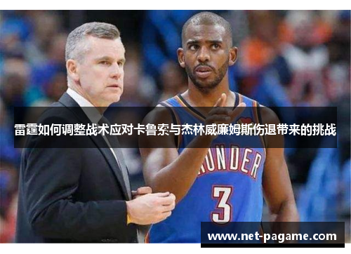 雷霆如何调整战术应对卡鲁索与杰林威廉姆斯伤退带来的挑战 雷霆如何调整战术应对卡鲁索与杰林威廉姆斯伤退带来的挑战