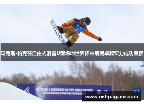 马克斯·帕克在自由式滑雪U型场地世界杯中展现卓越实力成功登顶
