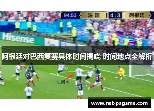 阿根廷对巴西复赛具体时间揭晓 时间地点全解析