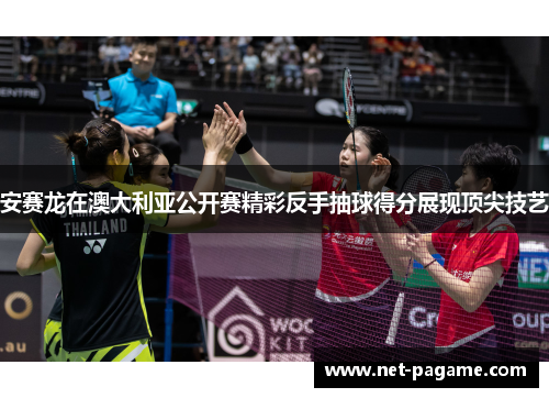 安赛龙在澳大利亚公开赛精彩反手抽球得分展现顶尖技艺 安赛龙在澳大利亚公开赛精彩反手抽球得分展现顶尖技艺