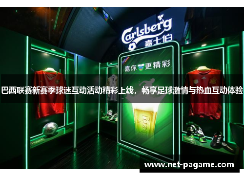 巴西联赛新赛季球迷互动活动精彩上线,畅享足球激情与热血互动体验 巴西联赛新赛季球迷互动活动精彩上线,畅享足球激情与热血互动体验