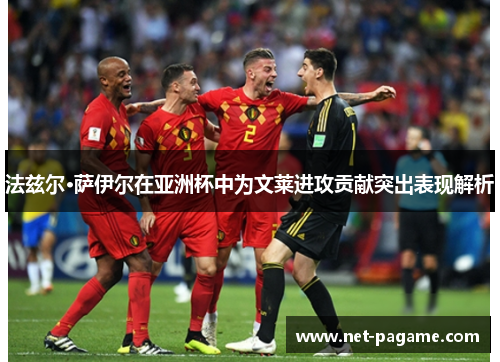 法兹尔·萨伊尔在亚洲杯中为文莱进攻贡献突出表现解析