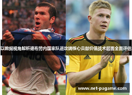 以数据视角解析德布劳内国家队进攻端核心贡献价值战术层面全面评估