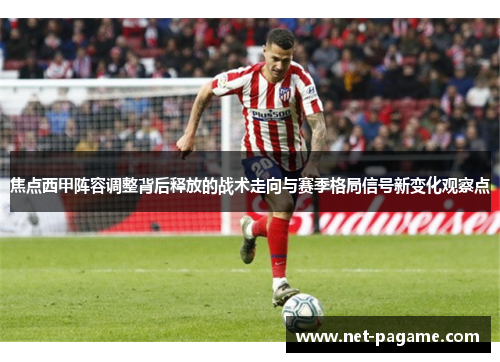焦点西甲阵容调整背后释放的战术走向与赛季格局信号新变化观察点