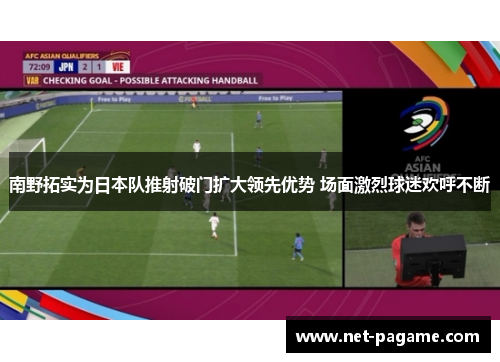 南野拓实为日本队推射破门扩大领先优势 场面激烈球迷欢呼不断 南野拓实为日本队推射破门扩大领先优势 场面激烈球迷欢呼不断