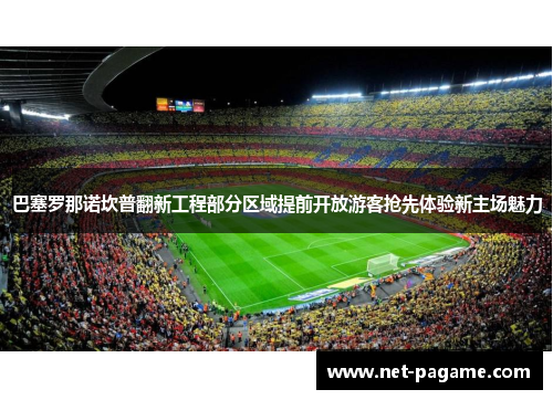 巴塞罗那诺坎普翻新工程部分区域提前开放游客抢先体验新主场魅力 巴塞罗那诺坎普翻新工程部分区域提前开放游客抢先体验新主场魅力