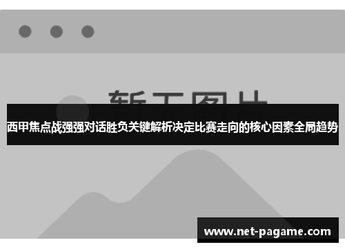 西甲焦点战强强对话胜负关键解析决定比赛走向的核心因素全局趋势 西甲焦点战强强对话胜负关键解析决定比赛走向的核心因素全局趋势