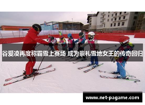 谷爱凌再度称霸雪上赛场 成为崇礼雪地女王的传奇回归