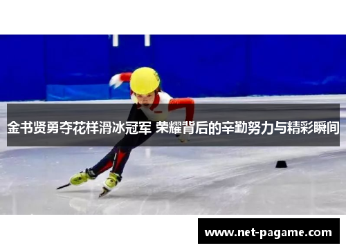 金书贤勇夺花样滑冰冠军 荣耀背后的辛勤努力与精彩瞬间 金书贤勇夺花样滑冰冠军 荣耀背后的辛勤努力与精彩瞬间
